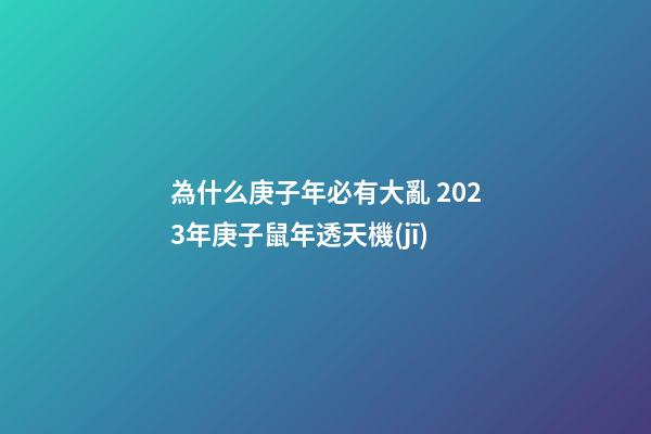 為什么庚子年必有大亂 2023年庚子鼠年透天機(jī)